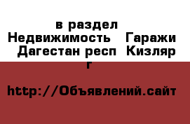  в раздел : Недвижимость » Гаражи . Дагестан респ.,Кизляр г.